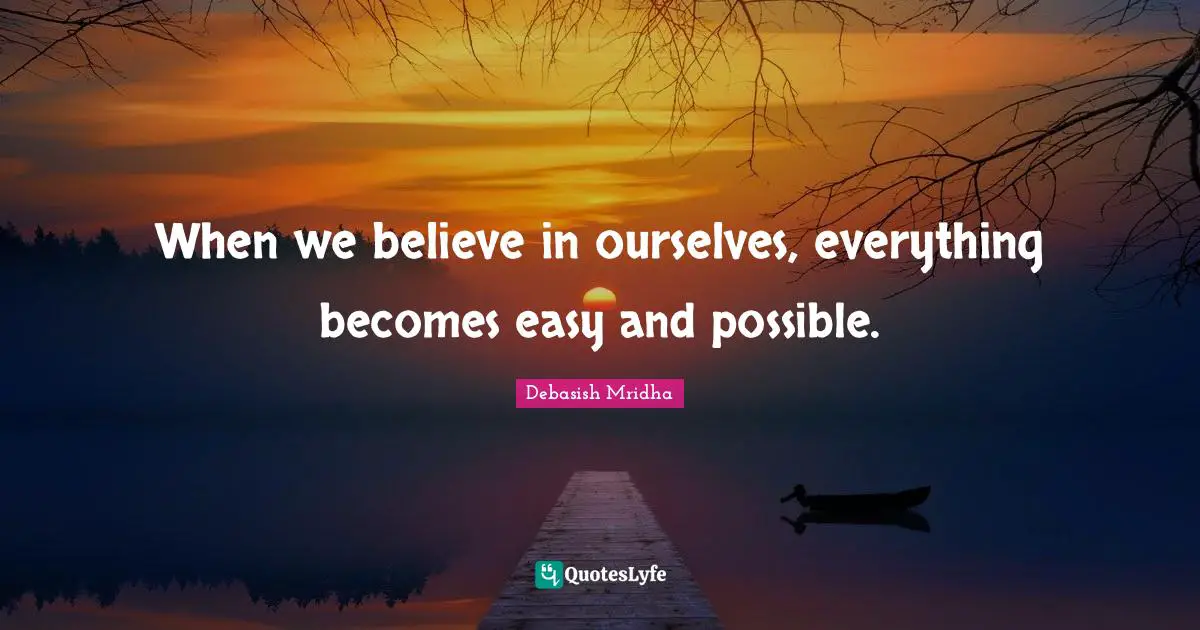 When we believe in ourselves, everything becomes easy and possible.