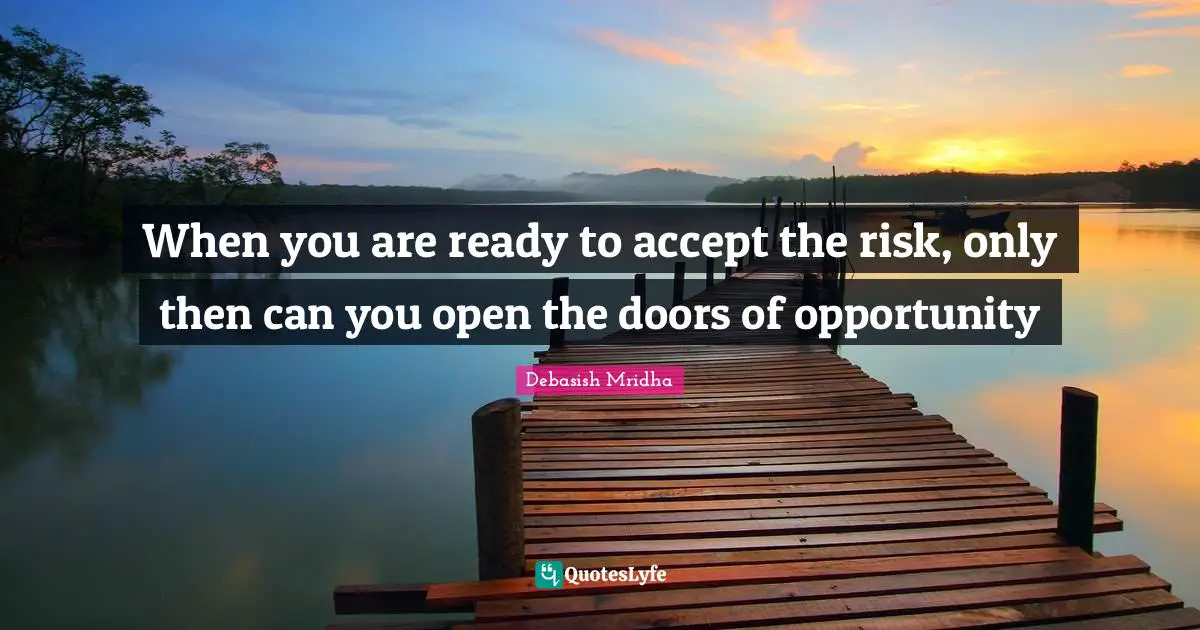 When you are ready to accept the risk, only then can you open the doors of opportunity