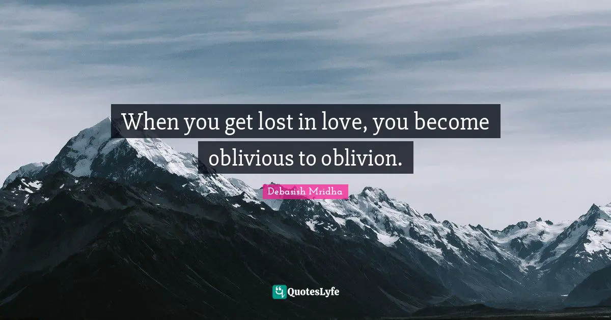 Debasish Mridha Quotes: When you get lost in love, you become oblivious to oblivion.