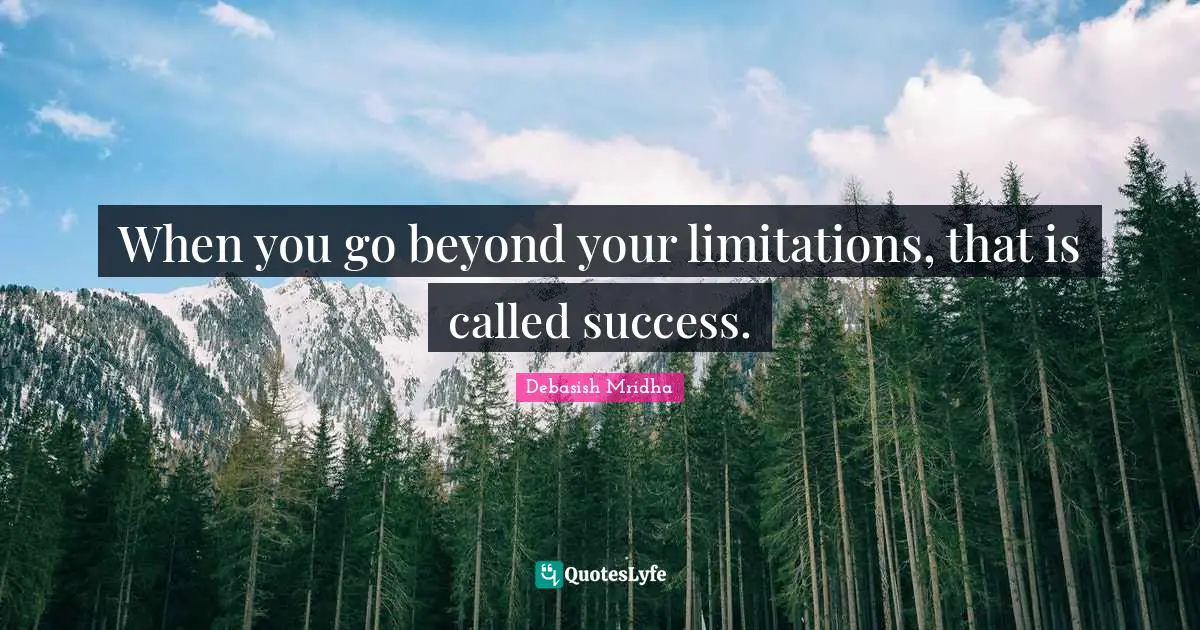 When you go beyond your limitations, that is called success.