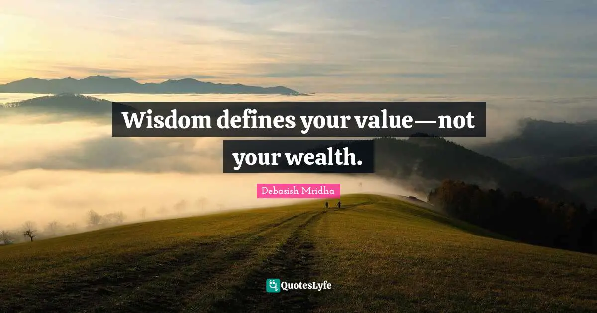 Wisdom defines your value—not your wealth.