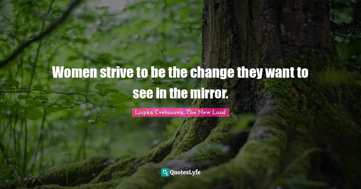 Women S Inspirational Quotes: "Women strive to be the change they want to see in the mirror."