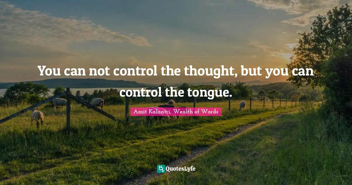 Amit Kalantri, Wealth of Words Quotes: You can not control the thought, but you can control the tongue.