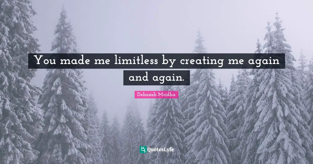 You made me limitless by creating me again and again.