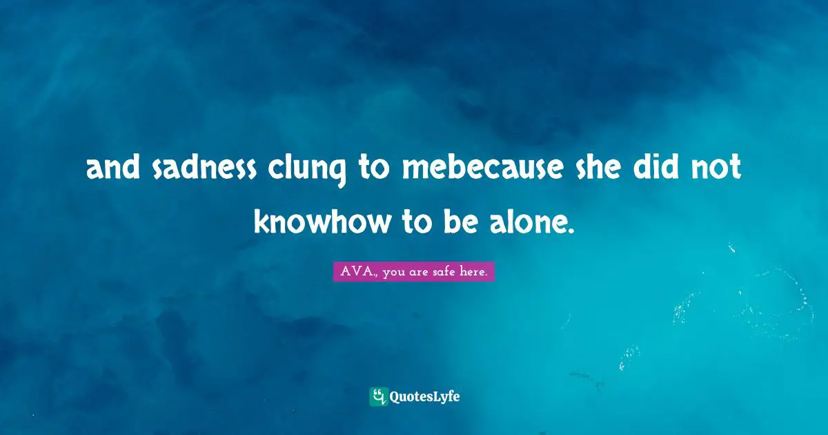 and sadness clung to mebecause she did not knowhow to be alone.