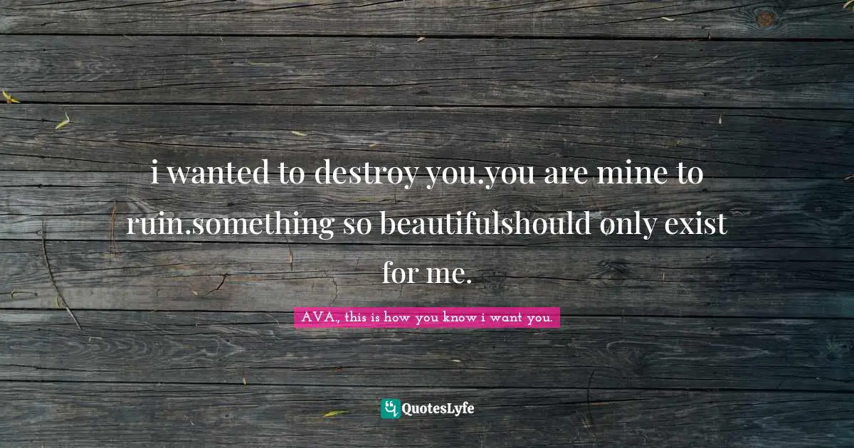 i wanted to destroy you.you are mine to ruin.something so beautifulshould only exist for me.