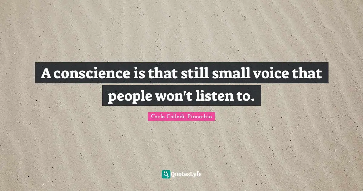 A conscience is that still small voice that people won't listen to.