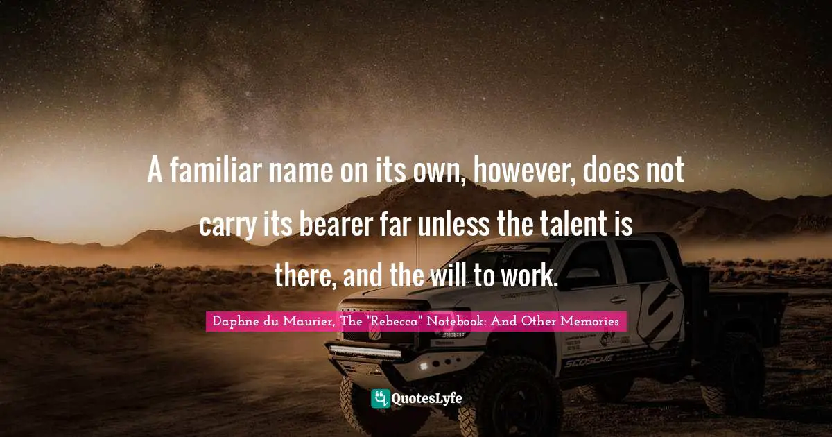 Daphne Du Maurier Quotes: "A familiar name on its own, however, does not carry its bearer far unless the talent is there, and the will to work."
