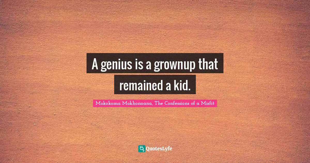 A genius is a grownup that remained a kid.