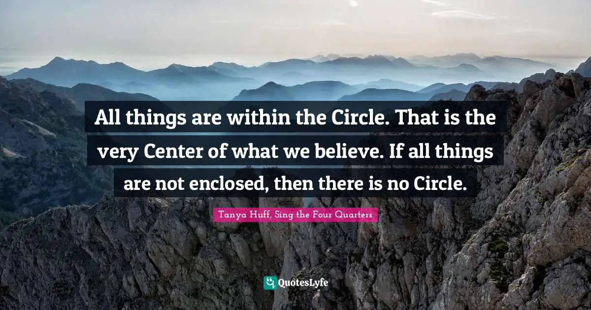 All things are within the Circle. That is the very Center of what we believe. If all things are not enclosed, then there is no Circle.