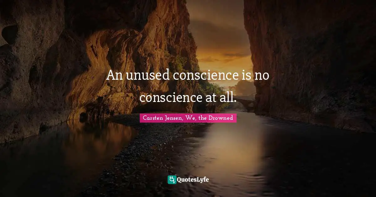An unused conscience is no conscience at all.
