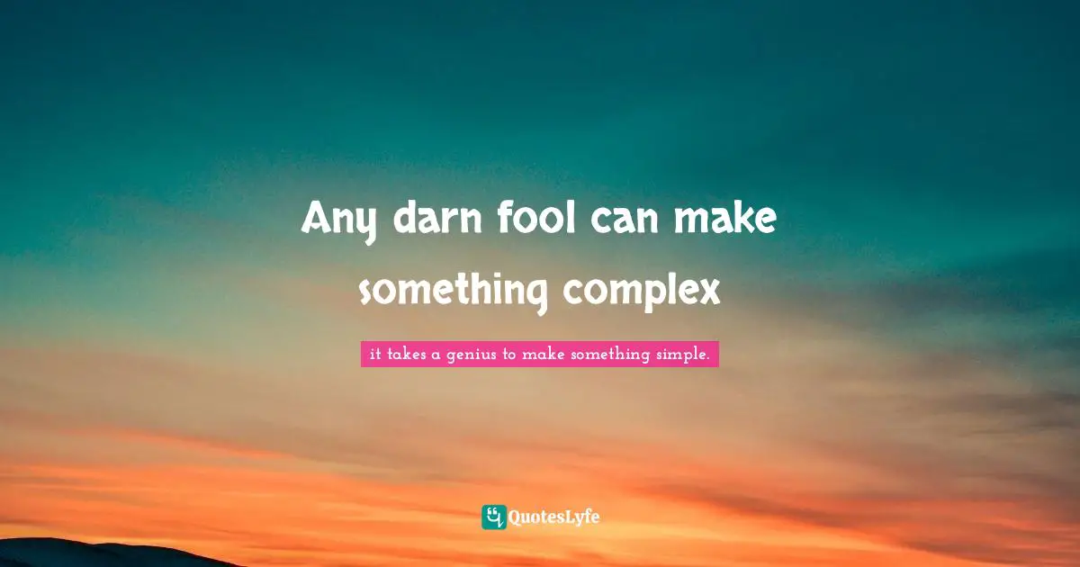 Pete Quotes: "Any darn fool can make something complex"