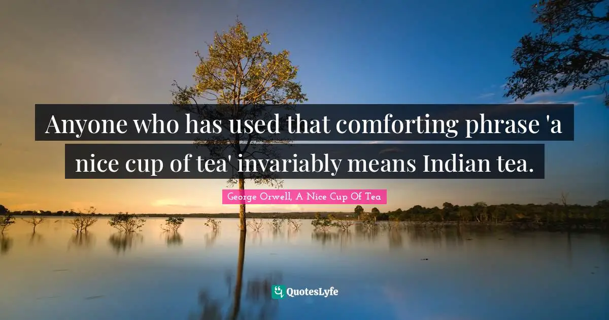 Best George Orwell A Nice Cup Of Tea Quotes With Images To Share And Download For Free At Quoteslyfe