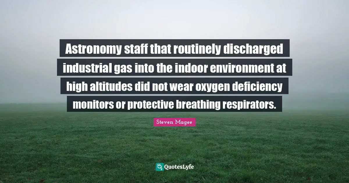 Astronomical Quotes: "Astronomy staff that routinely discharged industrial gas into the indoor environment at high altitudes did not wear oxygen deficiency monitors or protective breathing respirators."