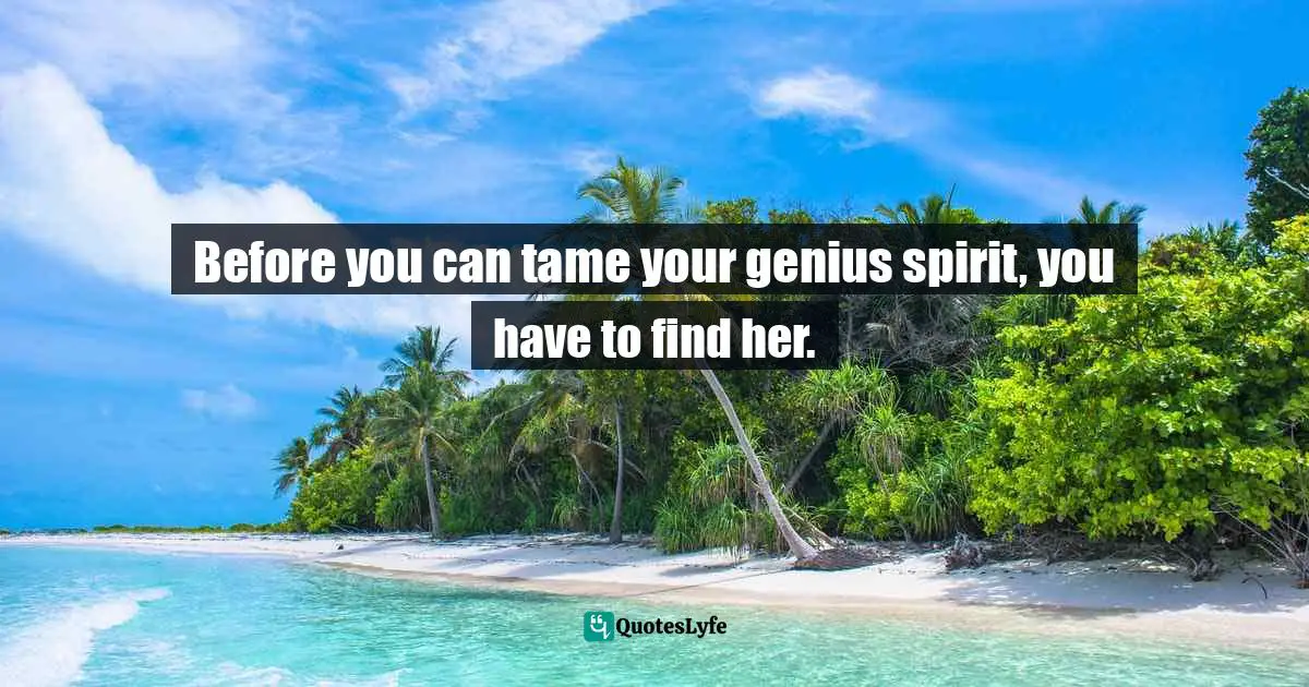 Before you can tame your genius spirit, you have to find her.