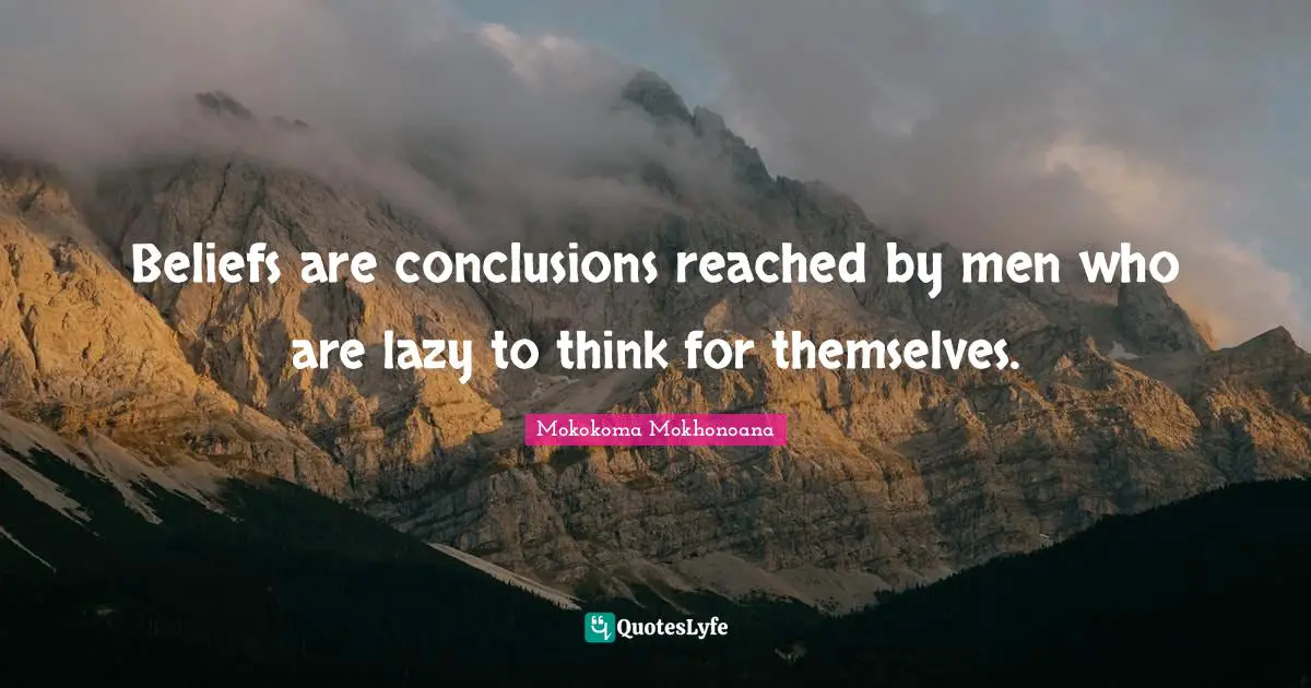 Beliefs are conclusions reached by men who are lazy to think for themselves.