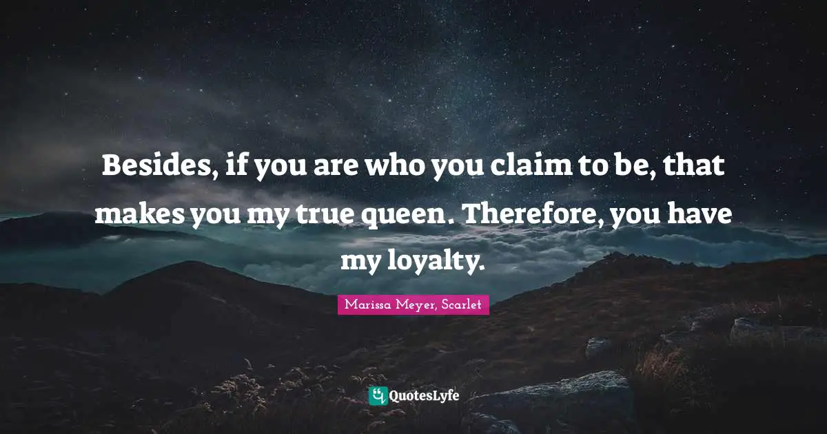 Besides, if you are who you claim to be, that makes you my true queen. Therefore, you have my loyalty.