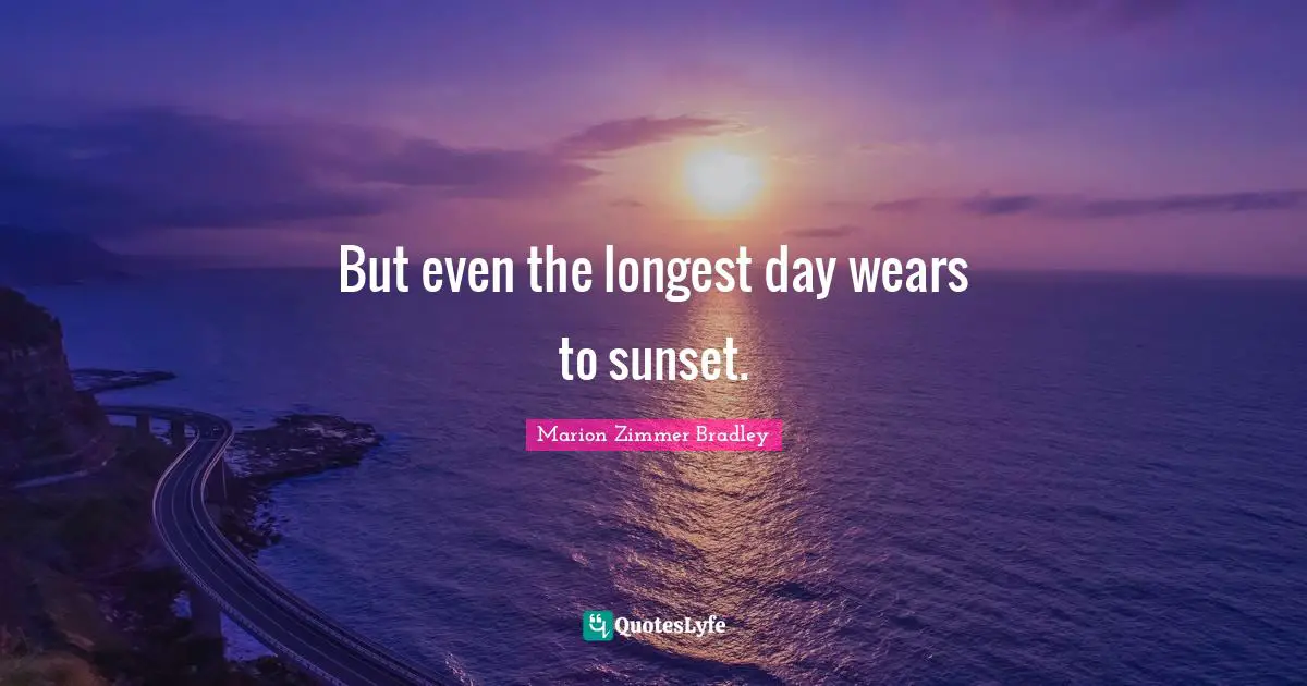 But even the longest day wears to sunset.