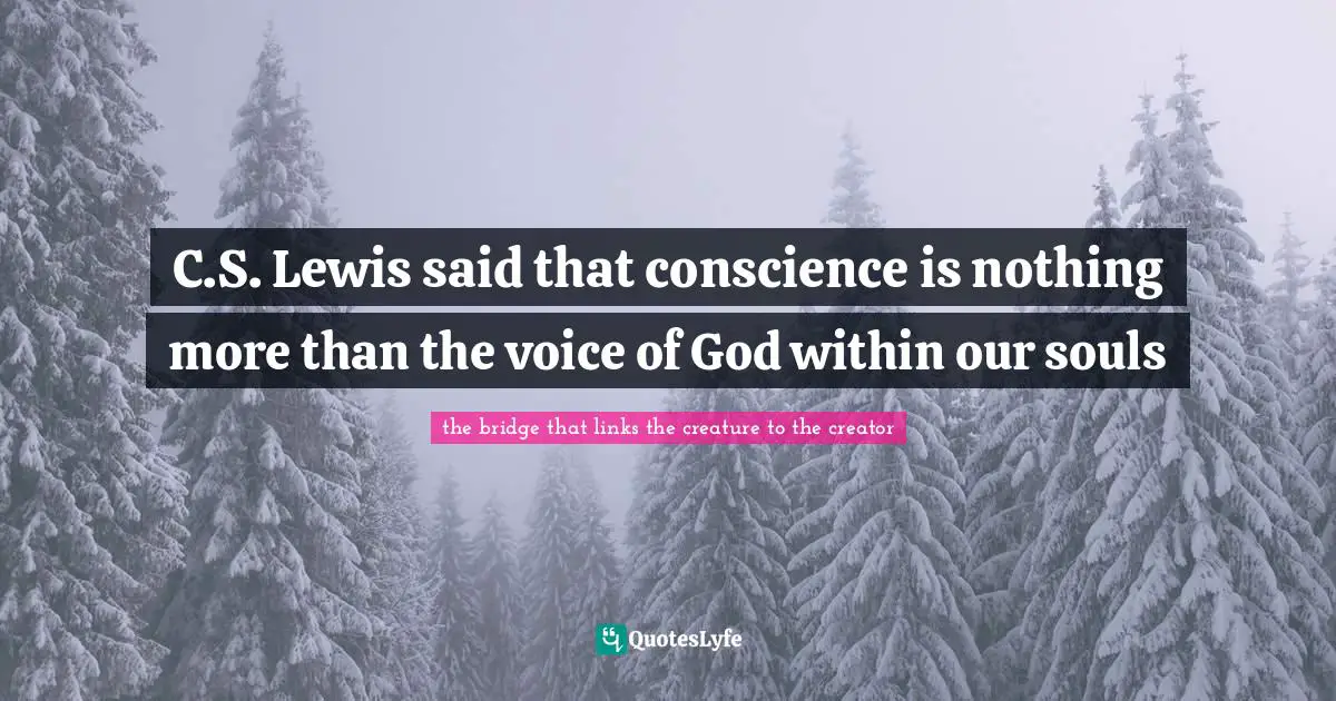 C.S. Lewis said that conscience is nothing more than the voice of God within our souls