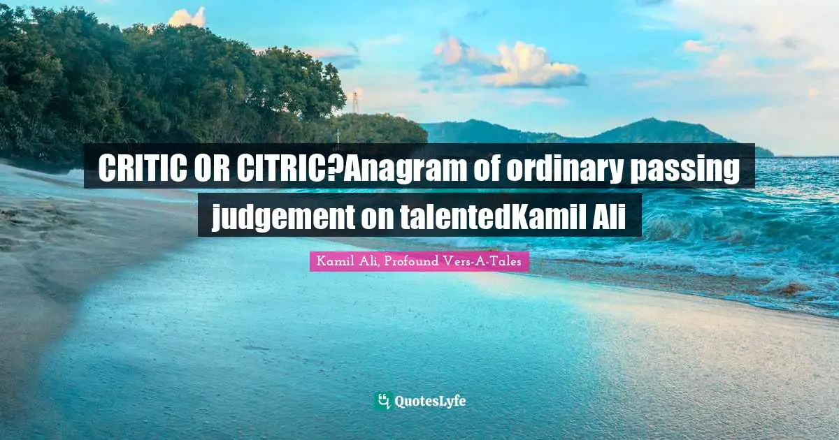 Kamil Ali Quotes: "CRITIC OR CITRIC?Anagram of ordinary passing judgement on talentedKamil Ali"
