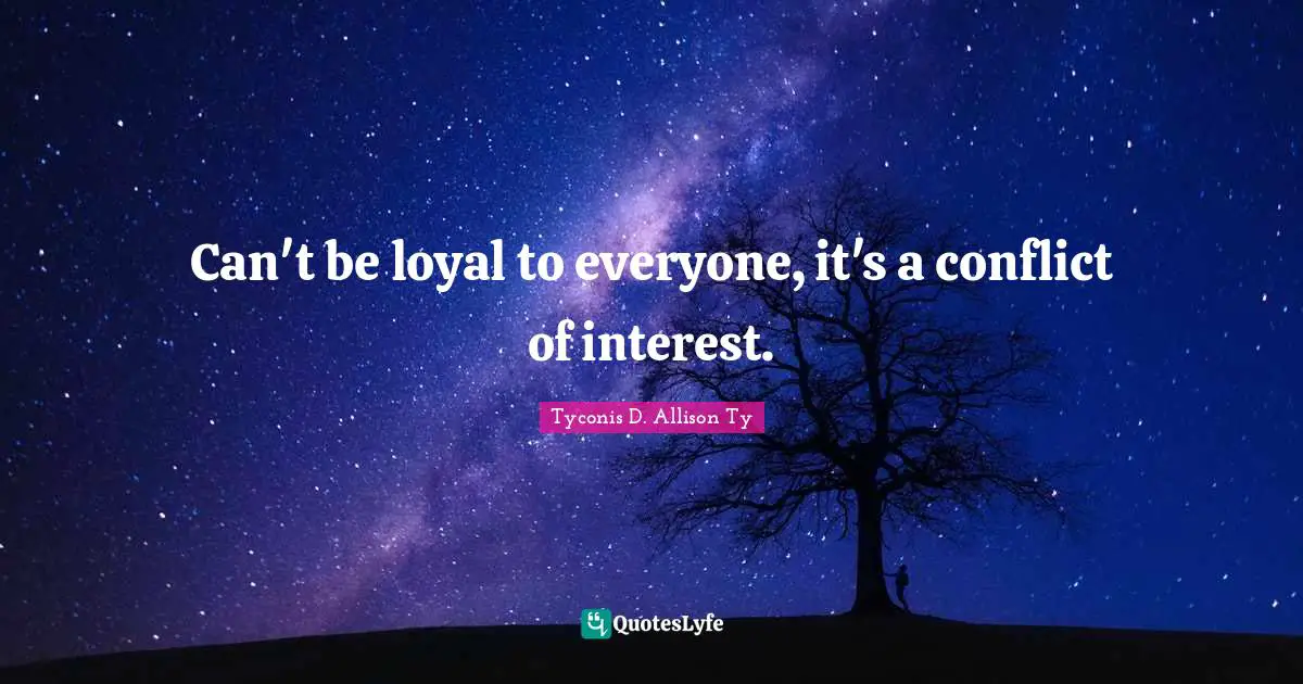 Can't be loyal to everyone, it's a conflict of interest.