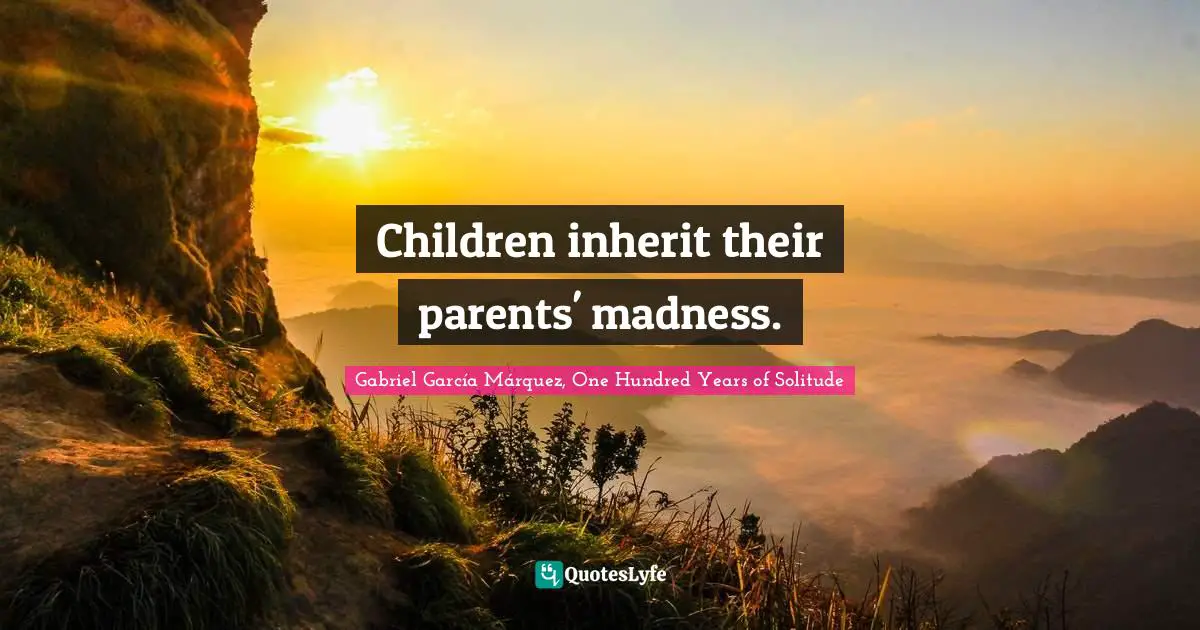 Gabriel García Márquez Quotes: "Children inherit their parents' madness."