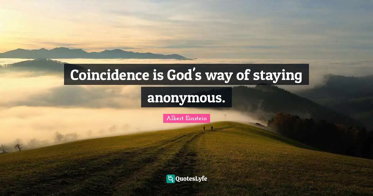 Coincidence is God's way of staying anonymous.