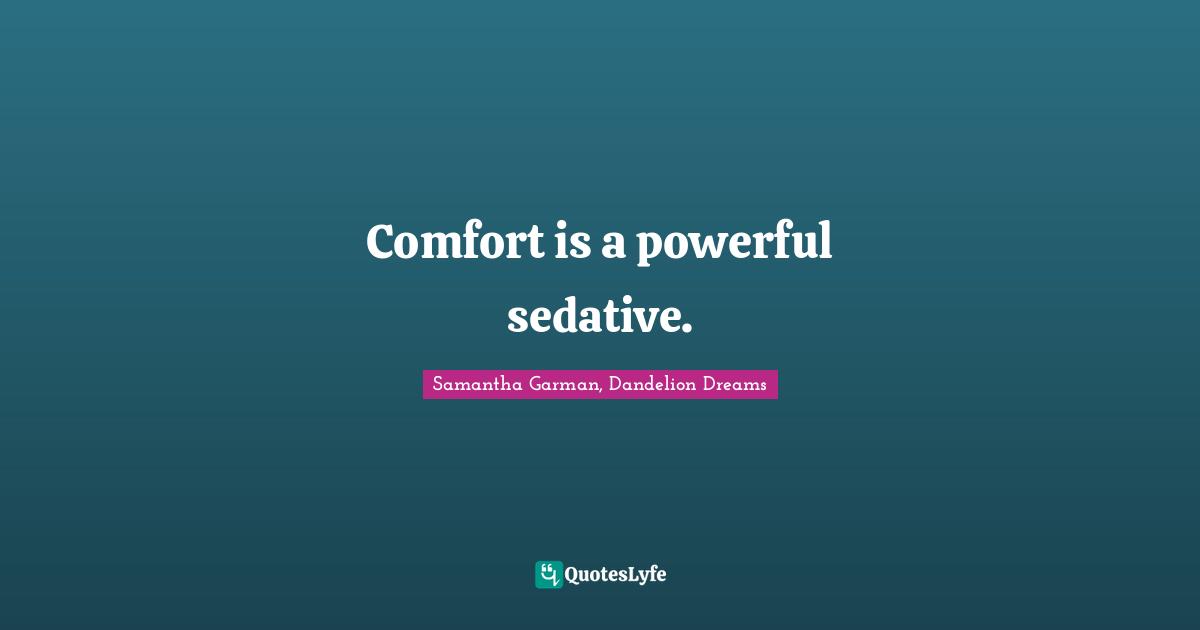 Comfort is a powerful sedative.