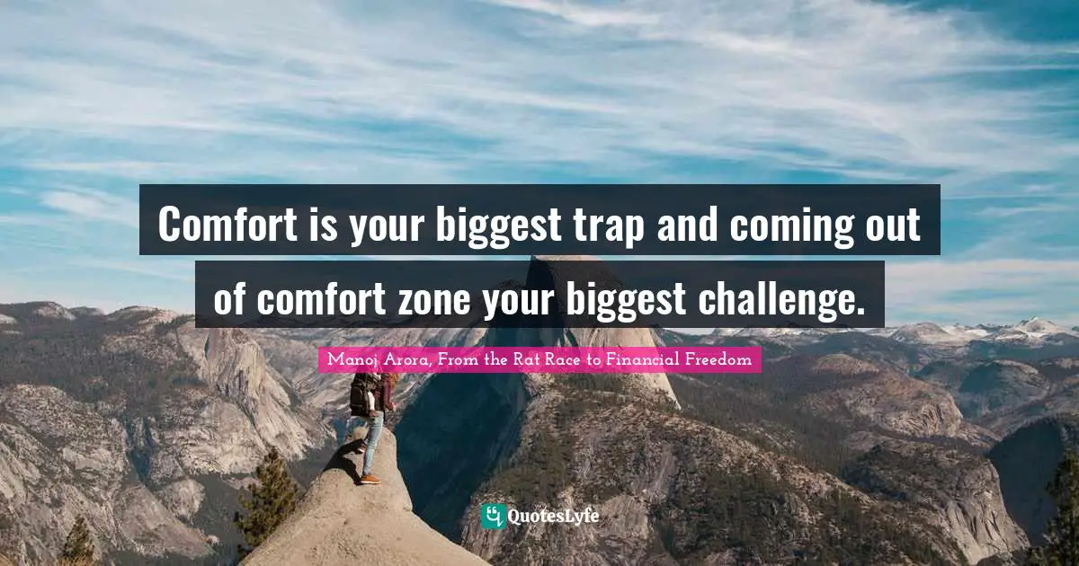 Manoj Arora, From The Rat Race To Financial Freedom Quotes: "Comfort is your biggest trap and coming out of comfort zone your biggest challenge."