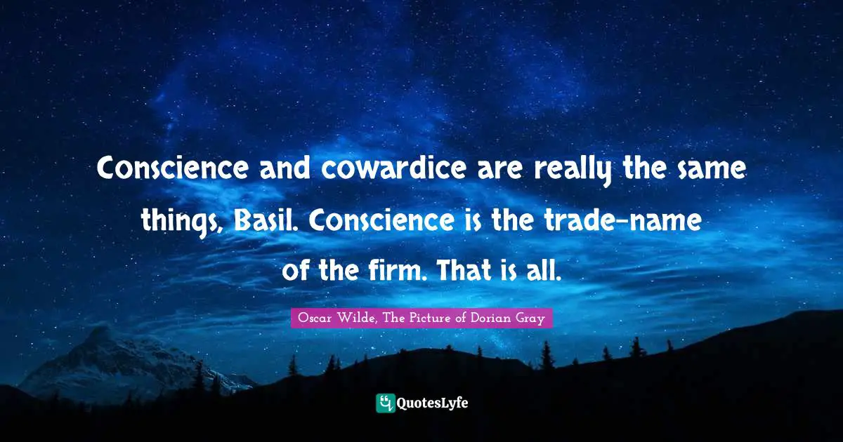 Oscar Wilde, The Picture Of Dorian Gray Quotes: "Conscience and cowardice are really the same things, Basil. Conscience is the trade-name of the firm. That is all."