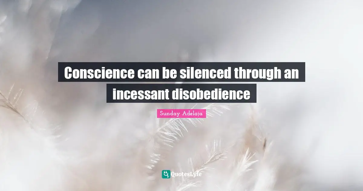 Conscience can be silenced through an incessant disobedience