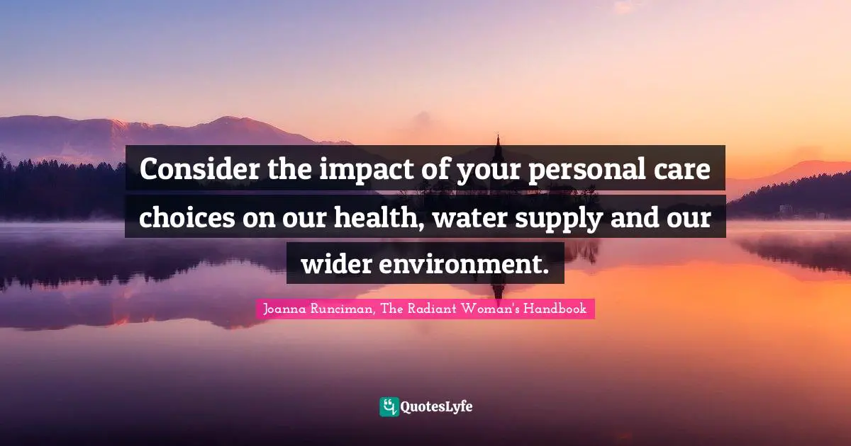 Women S Inspirational Quotes: "Consider the impact of your personal care choices on our health, water supply and our wider environment."