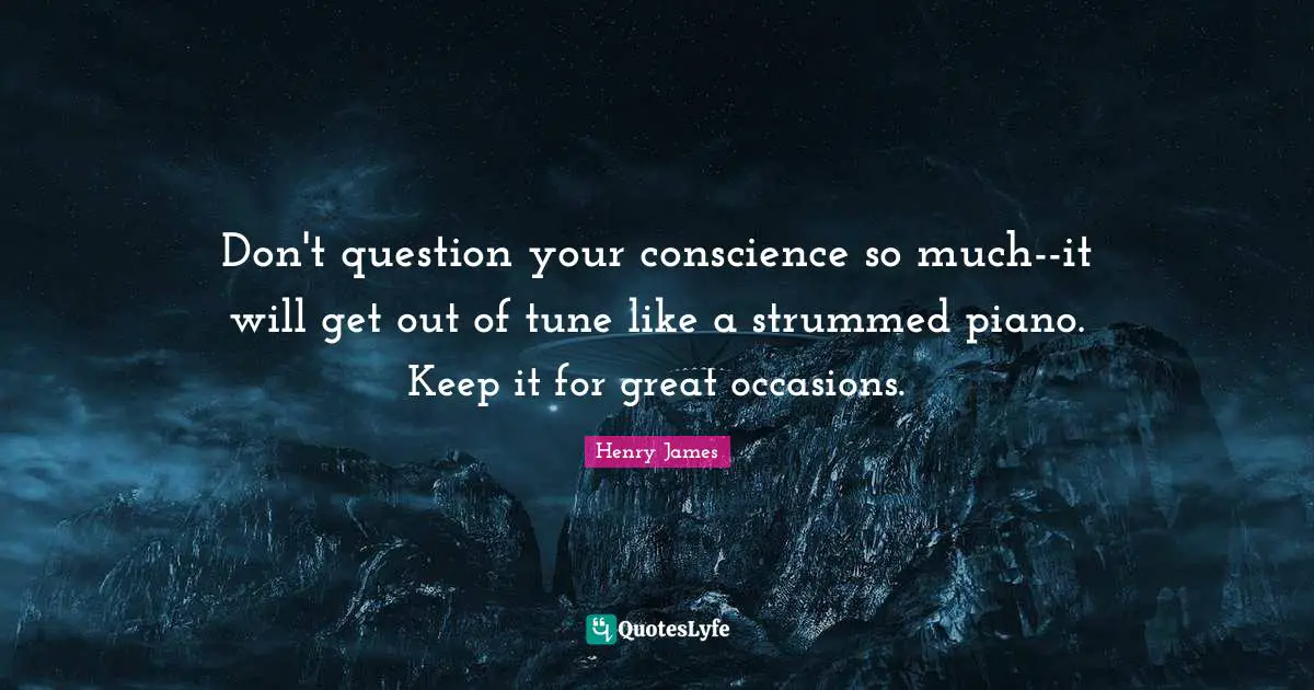 Don't question your conscience so much--it will get out of tune like a strummed piano. Keep it for great occasions.