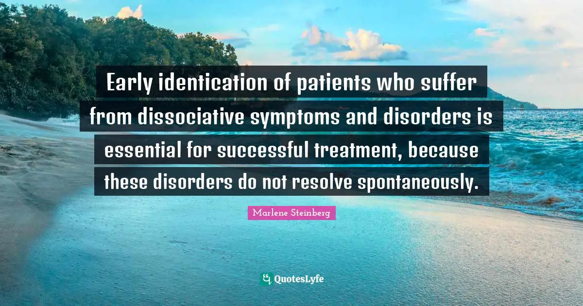 Disorders Quotes: "Early identiﬁcation of patients who suffer from dissociative symptoms and disorders is essential for successful treatment, because these disorders do not resolve spontaneously."