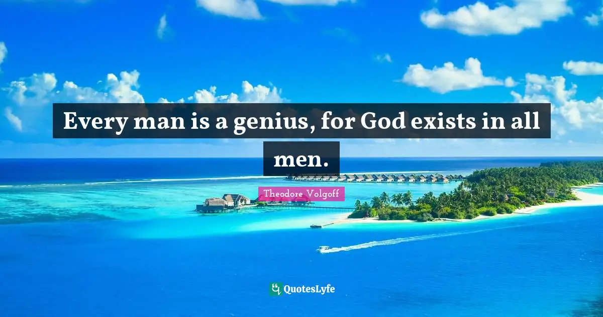 Every man is a genius, for God exists in all men.