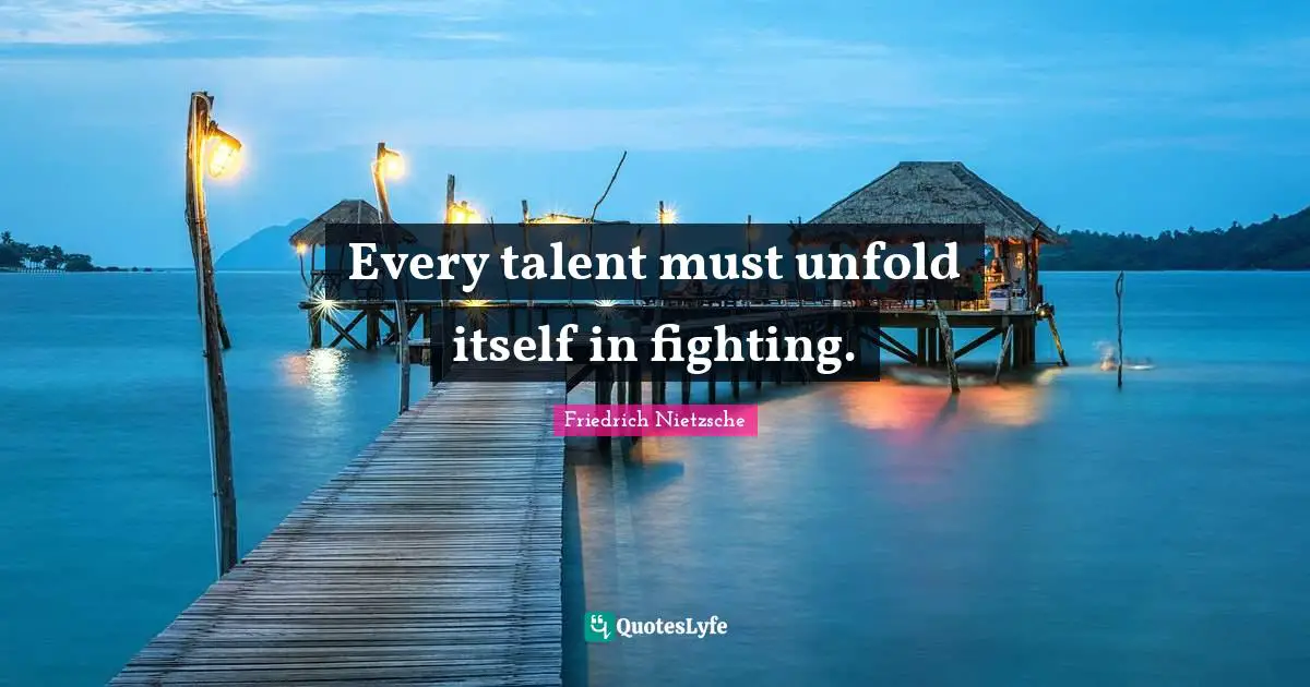 Every talent must unfold itself in fighting.
