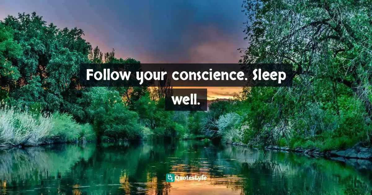 Follow your conscience. Sleep well.