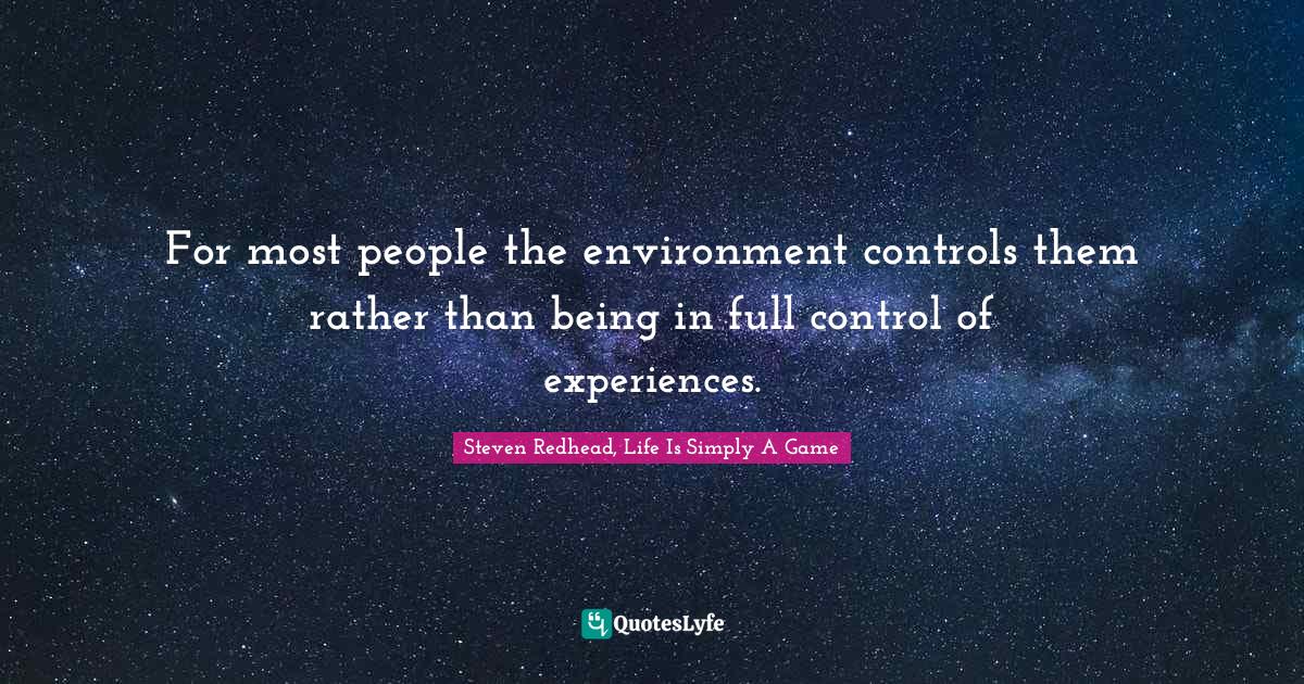 Controls Quotes: "For most people the environment controls them rather than being in full control of experiences."