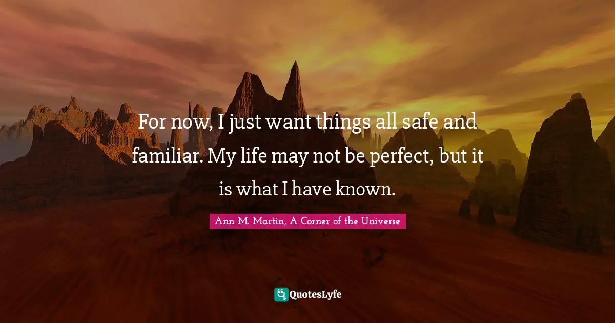 E.J.H. Corner Quotes: "For now, I just want things all safe and familiar. My life may not be perfect, but it is what I have known."