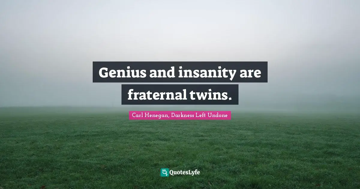 Genius and insanity are fraternal twins.