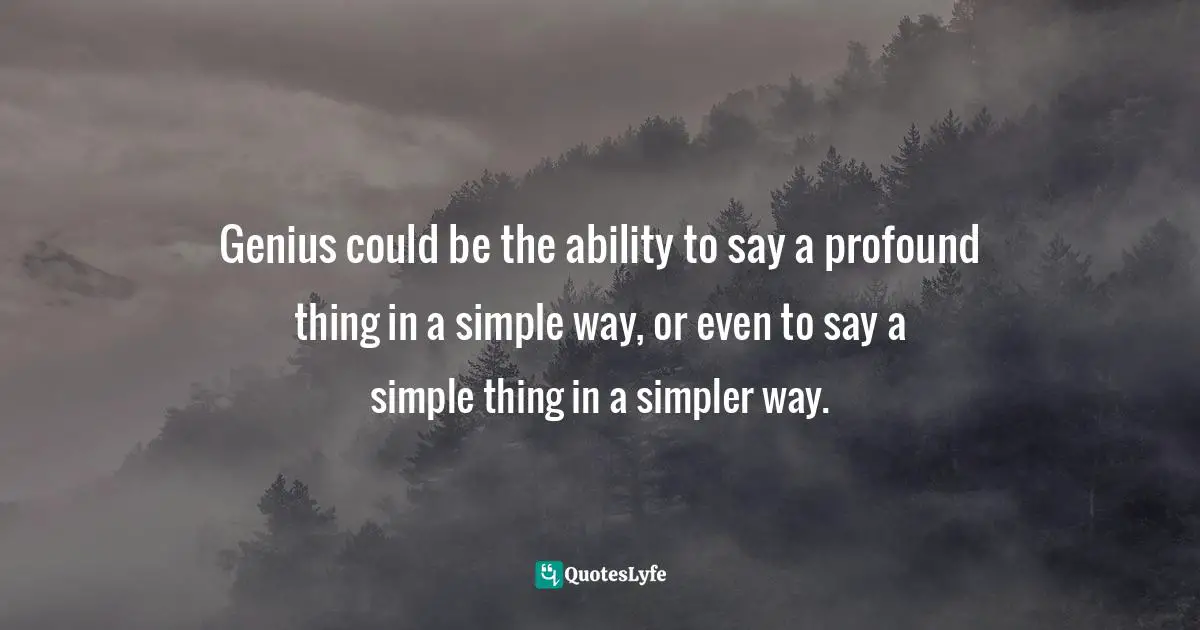 Genius could be the ability to say a profound thing in a simple way, or even to say a simple thing in a simpler way.
