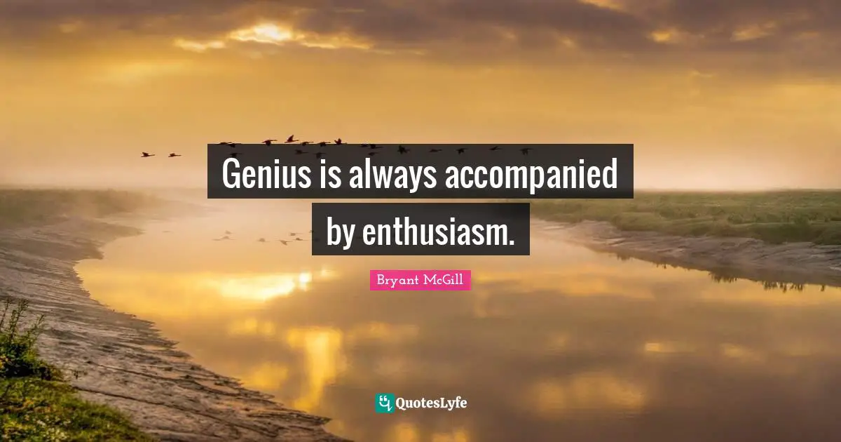 Bryant McGill Quotes: "Genius is always accompanied by enthusiasm."
