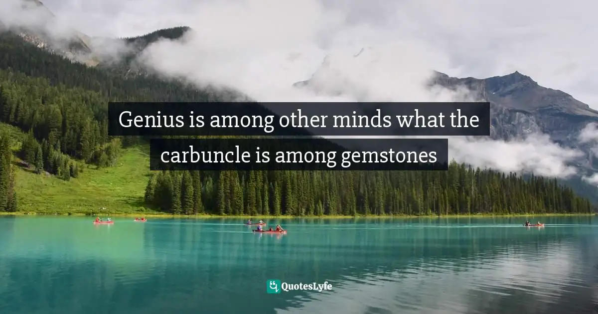Genius is among other minds what the carbuncle is among gemstones