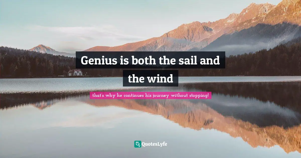 Genius is both the sail and the wind