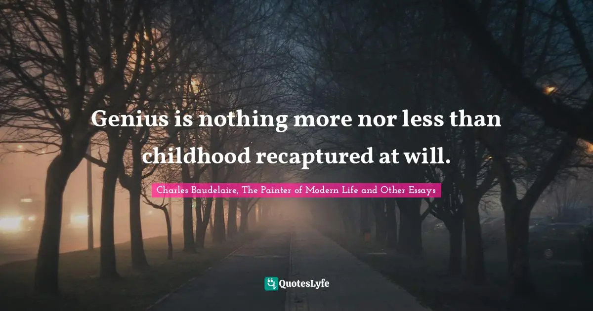 Charles Baudelaire Quotes: "Genius is nothing more nor less than childhood recaptured at will."