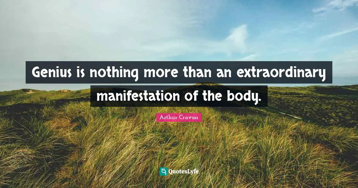 Genius is nothing more than an extraordinary manifestation of the body.