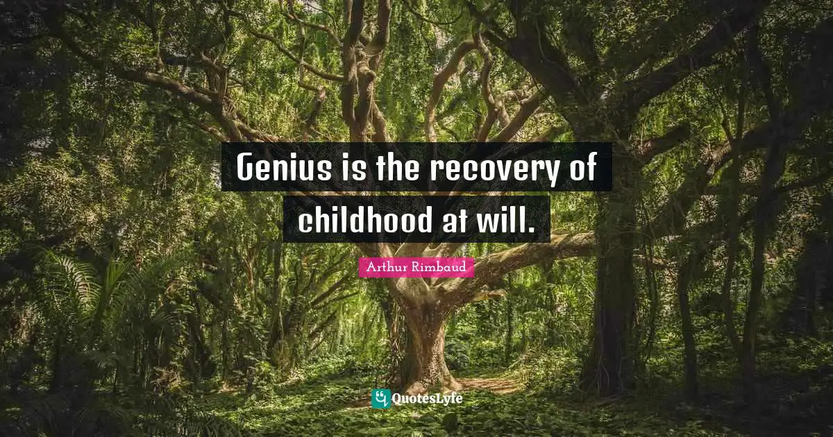 Genius Quotes: "Genius is the recovery of childhood at will."
