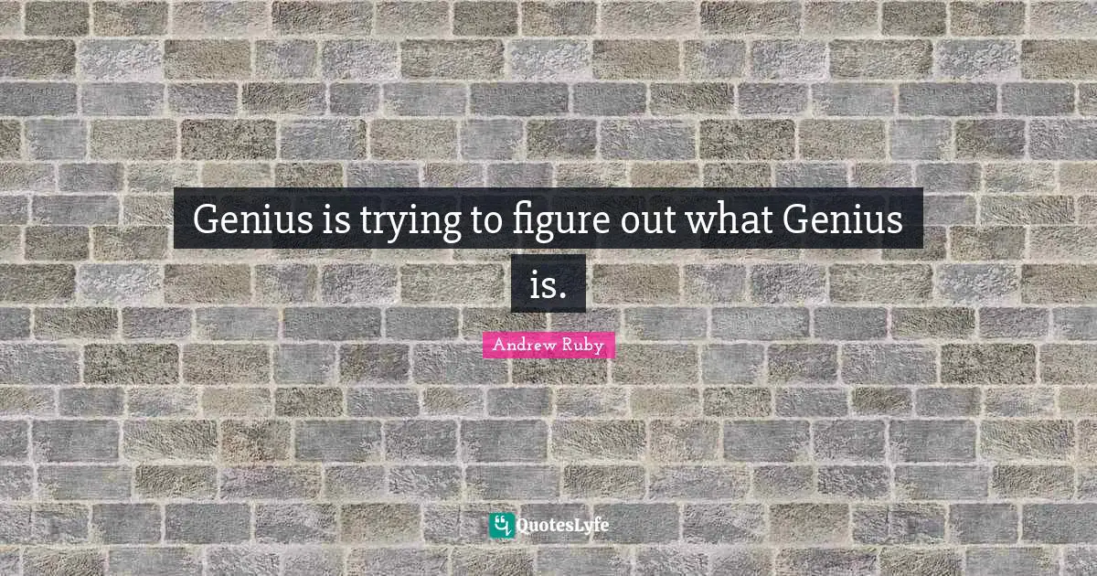 Genius is trying to figure out what Genius is.