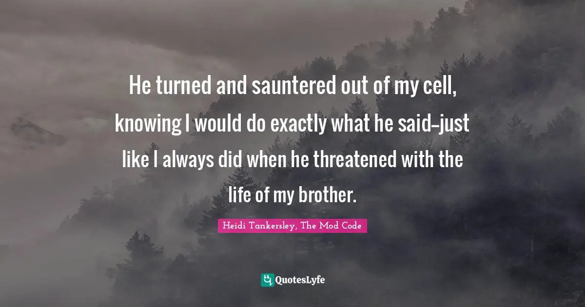 Heidi Tankersley, The Mod Code Quotes: "He turned and sauntered out of my cell, knowing I would do exactly what he said--just like I always did when he threatened with the life of my brother."