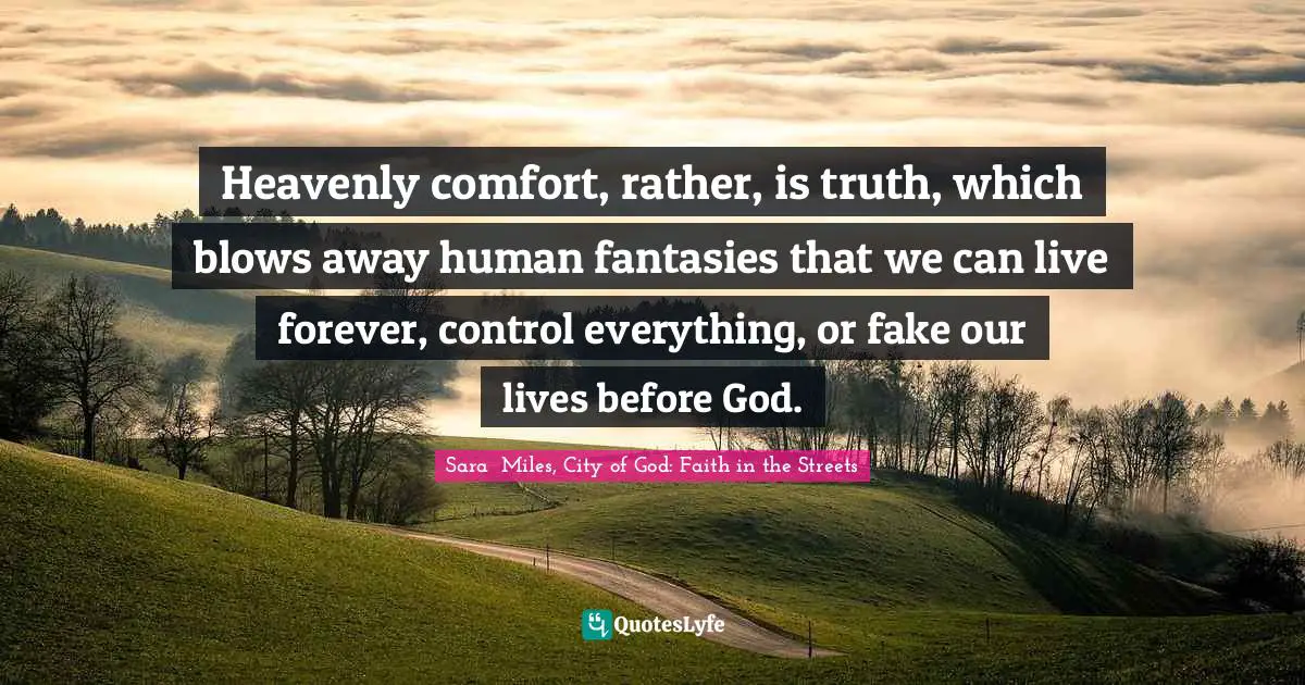 Heavenly comfort, rather, is truth, which blows away human fantasies that we can live forever, control everything, or fake our lives before God.